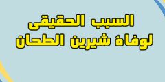 السبب الحقيقي لوفاة شيرين الطحان