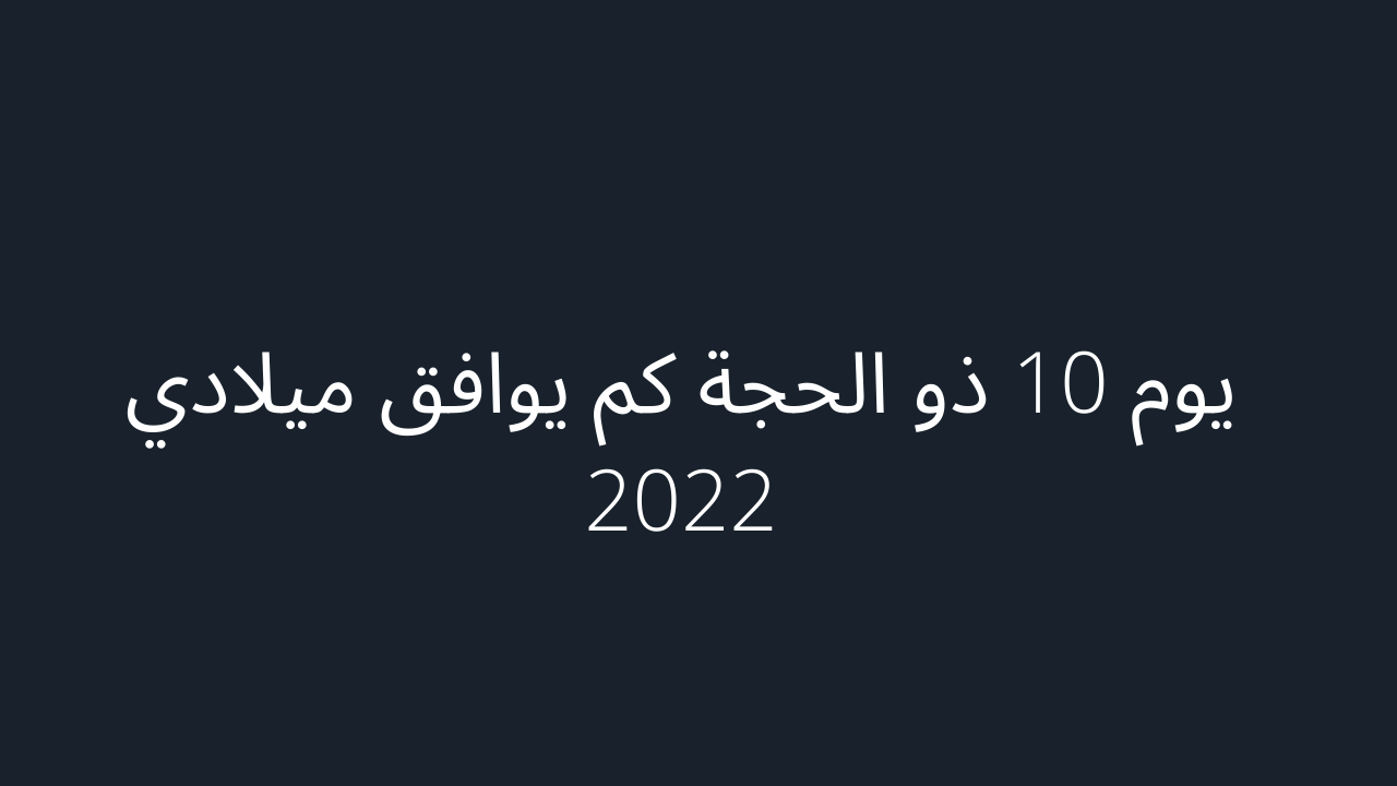 ما هو يوم العاشر من ذي الحجة عام 2023؟