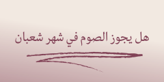 هل يجوز الصيام في شهر شعبان؟  – موقع المحطة