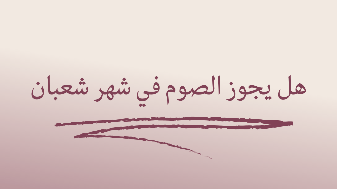 هل يجوز الصيام في شهر شعبان؟  – موقع المحطة